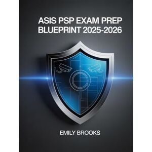 Brooks, Emily ASIS PSP Exam Prep Blueprint 2025–2026: Comprehensive Study Guide with Practice Questions and Test Strategies for the Physical Security Professional Certification Brooks, Emily ASIS PSP Exam Prep Blueprint 2025–2026: Comprehensive Study Guide with Practice Questions and Test Strategies for the Physical Security Professional Certification
