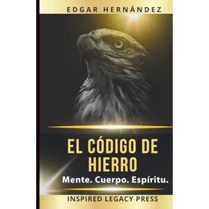 Hernández, Edgar El Código de Hierro: Mente. Cuerpo. Espíritu.: Entrenamiento ancestral para forjar una mente indomable, un cuerpo de guerra y un destino imparable. Hernández, Edgar El Código de Hierro: Mente. Cuerpo. Espíritu.: Entrenamiento ancestral para forjar una mente indomable, un cuerpo de guerra y un destino imparable.