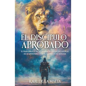 de la Matta, Raul El Discípulo Aprobado: El Plan Bíblico de Dios para Levantar Escuderos en el Ministerio con el Corazón de Siervos de la Matta, Raul El Discípulo Aprobado: El Plan Bíblico de Dios para Levantar Escuderos en el Ministerio con el Corazón de Siervos
