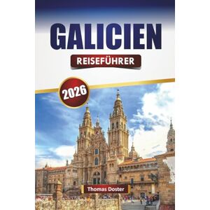 Doster, Thomas GALICIEN REISEFÜHRER 2026: Entdecken Sie malerische Küsten, historische Städte, lokale Küche und kulturelle Erlebnisse in Spaniens Nordwesten Doster, Thomas GALICIEN REISEFÜHRER 2026: Entdecken Sie malerische Küsten, historische Städte, lokale Küche und kulturelle Erlebnisse in Spaniens Nordwesten