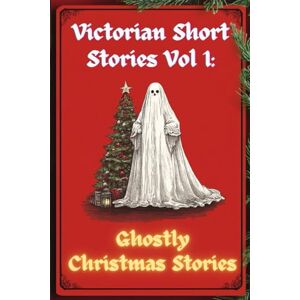 Dickens, Charles Victorian Short Stories: Vol. 1 Ghostly Christmas Stories (Illustrated & Annotated) Dickens, Charles Victorian Short Stories: Vol. 1 Ghostly Christmas Stories (Illustrated & Annotated)