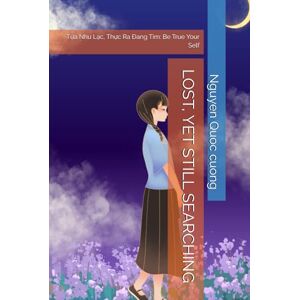 Quoc cuong, Nguyen LOST, YET STILL SEARCHING: Tựa Như Lạc, Thực Ra Đang Tìm: Be True Your Self Quoc cuong, Nguyen LOST, YET STILL SEARCHING: Tựa Như Lạc, Thực Ra Đang Tìm: Be True Your Self