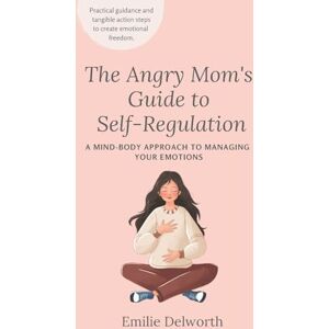 Delworth, Emilie The Angry Mom's Guide to Self-Regulation: A Mind-Body Approach to Managing Your Emotions Delworth, Emilie The Angry Mom's Guide to Self-Regulation: A Mind-Body Approach to Managing Your Emotions