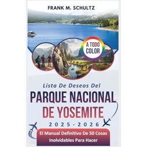 Schultz, Frank M. Lista De Deseos Del Parque Nacional De Yosemite 2025-2026 (A TODO COLOR): El Manual Definitivo De 50 Cosas Inolvidables Para Hacer (La Lista De Deseos Definitiva De Frank Para Viajeros) Schultz, Frank M. Lista De Deseos Del Parque Nacional De Yosemite 2025-2026 (A TODO COLOR): El Manual Definitivo De 50 Cosas Inolvidables Para Hacer (La Lista De Deseos Definitiva De Frank Para Viajeros)