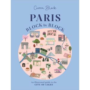 Block, Cierra Paris, Block by Block: An Illustrated Guide to the Best of France's Capital: 3 Block, Cierra Paris, Block by Block: An Illustrated Guide to the Best of France's Capital: 3