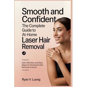Luong, Ryan V. Smooth and Confident: The Complete Guide to At-Home Laser Hair Removal: Safe, Effective, and Easy Steps for Permanent Hair Removal at Home Luong, Ryan V. Smooth and Confident: The Complete Guide to At-Home Laser Hair Removal: Safe, Effective, and Easy Steps for Permanent Hair Removal at Home