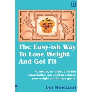 Rowland, Mr Ian The Easy-ish Way To Lose Weight And Get Fit: No myths, no diets. Just the information you need to achieve your weight and fitness goals. Rowland, Mr Ian The Easy-ish Way To Lose Weight And Get Fit: No myths, no diets. Just the information you need to achieve your weight and fitness goals.