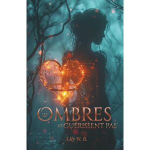 W. B., Lily Les Ombres ne guérissent pas: Ce qui brûle guérit. Ce qui guérit éclaire. W. B., Lily Les Ombres ne guérissent pas: Ce qui brûle guérit. Ce qui guérit éclaire.