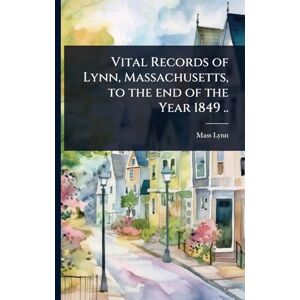 Lynn Massachusetts Vital Records of Lynn, Massachusetts, to the end of the Year 1849 .. Lynn Massachusetts Vital Records of Lynn, Massachusetts, to the end of the Year 1849 ..