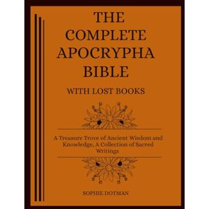 Dotman, Sophie The Complete Apocrypha Bible with Lost Books: A Treasure Trove of Ancient Wisdom and Knowledge, A Collection of Sacred Writings Dotman, Sophie The Complete Apocrypha Bible with Lost Books: A Treasure Trove of Ancient Wisdom and Knowledge, A Collection of Sacred Writings