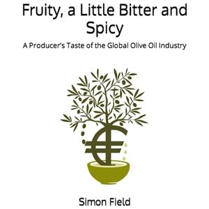 Field, Simon Fruity, a Little Bitter and Spicy: A Producer’s Taste of the Global Olive Oil Industry Field, Simon Fruity, a Little Bitter and Spicy: A Producer’s Taste of the Global Olive Oil Industry