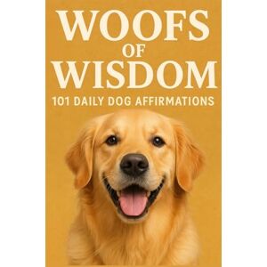 Ahmad, Shafeek Woofs of Wisdom: 101 Daily Dog Affirmations: A Heartwarming Collection of Positive Thoughts and Reflections for Dog Lovers Ahmad, Shafeek Woofs of Wisdom: 101 Daily Dog Affirmations: A Heartwarming Collection of Positive Thoughts and Reflections for Dog Lovers
