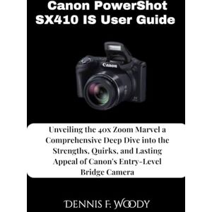 Woody, Dennis F. Canon PowerShot SX410 IS User Guide: Unveiling the 40x Zoom Marvel a Comprehensive Deep Dive into the Strengths, Quirks, and Lasting Appeal of Canon's Entry-Level Bridge Camera Woody, Dennis F. Canon PowerShot SX410 IS User Guide: Unveiling the 40x Zoom Marvel a Comprehensive Deep Dive into the Strengths, Quirks, and Lasting Appeal of Canon's Entry-Level Bridge Camera