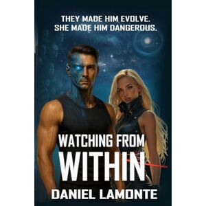 Lamonte, Daniel Watching From Within: A Near Future Science Fiction Thriller of AI Surveillance and Identity Lamonte, Daniel Watching From Within: A Near Future Science Fiction Thriller of AI Surveillance and Identity