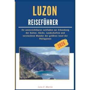 Martin, Lora F. LUZON REISEFÜHRER 2026: Ihr unverzichtbarer Leitfaden zur Erkundung der Kultur, Küche, Landschaften und versteckten Wunder der größten Insel der Philippinen Martin, Lora F. LUZON REISEFÜHRER 2026: Ihr unverzichtbarer Leitfaden zur Erkundung der Kultur, Küche, Landschaften und versteckten Wunder der größten Insel der Philippinen