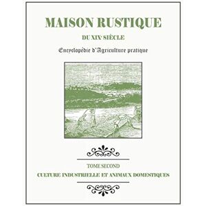 Bixio, Alexandre MAISON RUSTIQUE DU XIXe SIÈCLE TOME 2 Culture Industrielle et Animaux Domestiques: Encyclopédie d'Agriculture Pratique Bixio, Alexandre MAISON RUSTIQUE DU XIXe SIÈCLE TOME 2 Culture Industrielle et Animaux Domestiques: Encyclopédie d'Agriculture Pratique