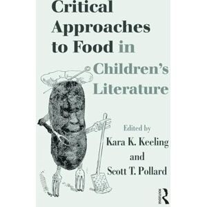 Critical Approaches to Food in Children’s Literature (Children's Literature and Culture) Critical Approaches to Food in Children’s Literature (Children's Literature and Culture)