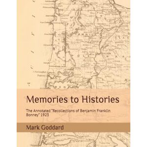 Goddard, Mark Memories to Histories: The Annotated “Recollections of Benjamin Franklin Bonney” 1923 Goddard, Mark Memories to Histories: The Annotated “Recollections of Benjamin Franklin Bonney” 1923