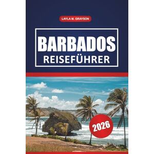 GRAYSON, LAYLA M. Barbados Reiseführer 2026: Entdecken Sie die besten Strände, die lokale Kultur, Aktivitäten, Restaurants und praktische Tipps zur Erkundung von Barbados GRAYSON, LAYLA M. Barbados Reiseführer 2026: Entdecken Sie die besten Strände, die lokale Kultur, Aktivitäten, Restaurants und praktische Tipps zur Erkundung von Barbados
