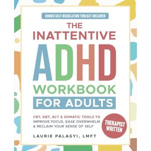 Palagyi, Laurie The Inattentive ADHD Workbook for Adults: CBT, DBT, ACT & Somatic Tools to Improve Focus, Ease Overwhelm and Reclaim Your Sense of Self Palagyi, Laurie The Inattentive ADHD Workbook for Adults: CBT, DBT, ACT & Somatic Tools to Improve Focus, Ease Overwhelm and Reclaim Your Sense of Self