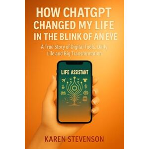 Stevenson, Karen How ChatGPT Changed My Life in the Blink of an Eye: A True Story of Digital Tools, Daily Life and Big Transformation Stevenson, Karen How ChatGPT Changed My Life in the Blink of an Eye: A True Story of Digital Tools, Daily Life and Big Transformation