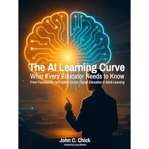 Chick, Dr. John C. The AI Learning Curve: What Every Educator Needs to Know From Foundations to Practical Use in Higher Education & Adult Learning: A Comprehensive ... Administrators, and Educational Leaders Chick, Dr. John C. The AI Learning Curve: What Every Educator Needs to Know From Foundations to Practical Use in Higher Education & Adult Learning: A Comprehensive ... Administrators, and Educational Leaders