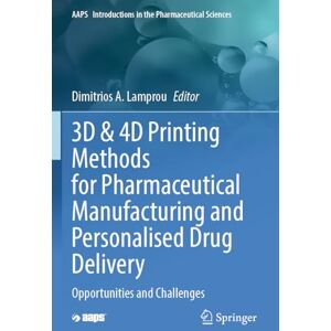 Allied 3D & 4D Printing Methods for Pharmaceutical Manufacturing and Personalised Drug Delivery: Opportunities and Challenges: 11 (AAPS Introductions in the Pharmaceutical Sciences, 11) Allied 3D & 4D Printing Methods for Pharmaceutical Manufacturing and Personalised Drug Delivery: Opportunities and Challenges: 11 (AAPS Introductions in the Pharmaceutical Sciences, 11)
