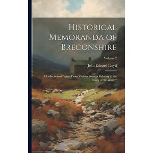 Historical Memoranda of Breconshire; a Collection of Papers From Various Sources Relating to the History of the County; Volume 2 Historical Memoranda of Breconshire; a Collection of Papers From Various Sources Relating to the History of the County; Volume 2