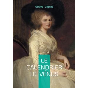 Uzanne, Octave Le Calendrier de Vénus: Chronique d'amour et de séduction à Paris entre érotisme et galanterie Uzanne, Octave Le Calendrier de Vénus: Chronique d'amour et de séduction à Paris entre érotisme et galanterie
