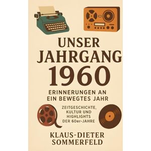 Sommerfeld, Klaus-Dieter Unser Jahrgang 1960 – Erinnerungen an ein bewegtes Jahr: Zeitgeschichte, Kultur und Highlights der 60er-Jahre Sommerfeld, Klaus-Dieter Unser Jahrgang 1960 – Erinnerungen an ein bewegtes Jahr: Zeitgeschichte, Kultur und Highlights der 60er-Jahre