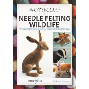 Thompson, Cindy-Lou A Masterclass in Needle Felting Wildlife: Methods and techniques to take your needle felting to the next level Thompson, Cindy-Lou A Masterclass in Needle Felting Wildlife: Methods and techniques to take your needle felting to the next level