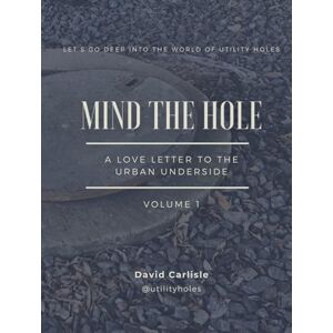 Carlisle, Mr David Anthony Mind the Hole: A Love Letter to the Urban Underside Carlisle, Mr David Anthony Mind the Hole: A Love Letter to the Urban Underside
