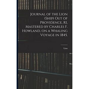 Journal of the Lion (Ship) out of Providence, RI, Mastered by Charles F. Howland, on a Whaling Voyage in 1845. Journal of the Lion (Ship) out of Providence, RI, Mastered by Charles F. Howland, on a Whaling Voyage in 1845.