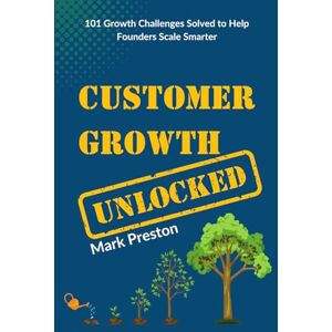 Preston, Mark Customer Growth Unlocked: 101 Founder Growth Stories to Help You Scale Smarter Preston, Mark Customer Growth Unlocked: 101 Founder Growth Stories to Help You Scale Smarter