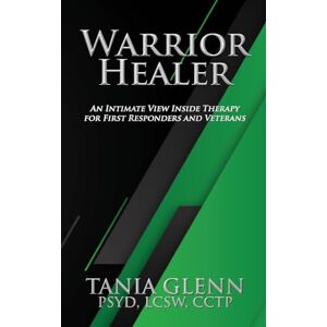 Glenn, Tania Warrior Healer: An Intimate View Inside Therapy for First Responders and Veterans Glenn, Tania Warrior Healer: An Intimate View Inside Therapy for First Responders and Veterans