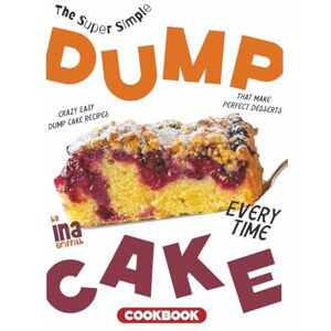 Griffith, Ina The Super Simple Dump Cake Cookbook: Crazy Easy Dump Cake Recipes That Make Perfect Desserts Every Time Griffith, Ina The Super Simple Dump Cake Cookbook: Crazy Easy Dump Cake Recipes That Make Perfect Desserts Every Time
