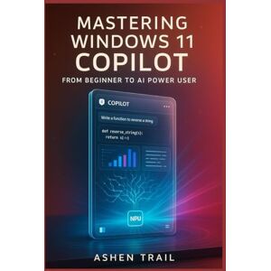 Trail, Ashen Mastering Windows 11 Copilot From Beginner to AI Power User: The Definitive Guide to Architecture, Prompt Engineering, Enterprise Deployment, Plugin Development, and Next-Generation Productivity Work Trail, Ashen Mastering Windows 11 Copilot From Beginner to AI Power User: The Definitive Guide to Architecture, Prompt Engineering, Enterprise Deployment, Plugin Development, and Next-Generation Productivity Work