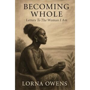 Owens, Lorna Becoming Whole: Letters To The Woman I Am Owens, Lorna Becoming Whole: Letters To The Woman I Am