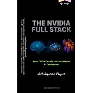 Singh, Ajit The NVIDIA Full Stack: From CUDA Kernels to Cloud-Native AI Deployment Singh, Ajit The NVIDIA Full Stack: From CUDA Kernels to Cloud-Native AI Deployment