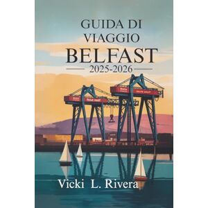 Rivera, Vicki L. GUIDA DI VIAGGIO BELFAST 2025-2026: Scopri il cuore e l'anima dell'Irlanda del Nord Rivera, Vicki L. GUIDA DI VIAGGIO BELFAST 2025-2026: Scopri il cuore e l'anima dell'Irlanda del Nord