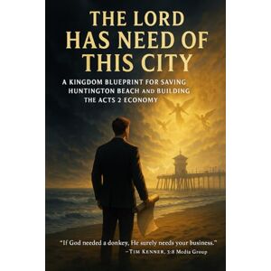 Kenner, Tim THE LORD HAS NEED OF THIS CITY: A Kingdom Blueprint for Saving Huntington Beach and Building the Acts 2 Economy Kenner, Tim THE LORD HAS NEED OF THIS CITY: A Kingdom Blueprint for Saving Huntington Beach and Building the Acts 2 Economy