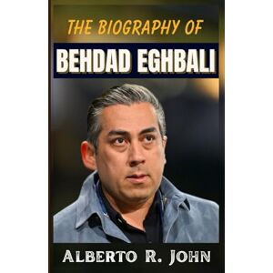 John, Alberto R. THE BIOGRAPHY OF BEHDAD EGHBALI: The Untold Story of His Unstoppable Rise from Clearlake Capital to Chelsea FC’s Power Seat John, Alberto R. THE BIOGRAPHY OF BEHDAD EGHBALI: The Untold Story of His Unstoppable Rise from Clearlake Capital to Chelsea FC’s Power Seat