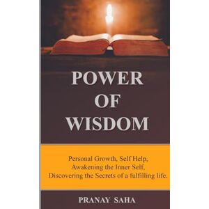 Saha, Pranay Power of Wisdom: Personal Growth, Self Help, Awakening the Inner Self, Discovering the Secrets of a fulfilling life. (Wisdom Unleashed) Saha, Pranay Power of Wisdom: Personal Growth, Self Help, Awakening the Inner Self, Discovering the Secrets of a fulfilling life. (Wisdom Unleashed)
