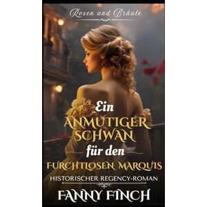 Finch, Fanny Ein Anmutiger Schwan Für Den Furchtlosen Marquis: Historischer Regency Liebesroman (Rosen und Bräute) Finch, Fanny Ein Anmutiger Schwan Für Den Furchtlosen Marquis: Historischer Regency Liebesroman (Rosen und Bräute)