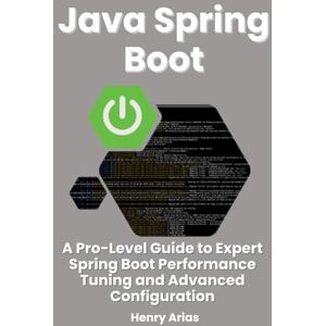 Arias, Henry Java Spring Boot: A Pro-Level Guide to Expert Spring Boot Performance Tuning and Advanced Configuration Arias, Henry Java Spring Boot: A Pro-Level Guide to Expert Spring Boot Performance Tuning and Advanced Configuration