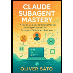 SATO, OLIVER Claude Subagent Mastery: Hands-On Strategies for Building Scalable Multi-Agent Workflows in Software Development, Testing, and Review (Agentic Systems ... Automated, and Scalable AI Architectures) SATO, OLIVER Claude Subagent Mastery: Hands-On Strategies for Building Scalable Multi-Agent Workflows in Software Development, Testing, and Review (Agentic Systems ... Automated, and Scalable AI Architectures)