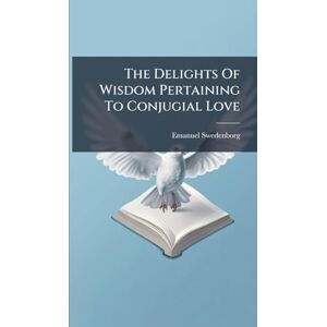 Swedenborg, Emanuel The Delights Of Wisdom Pertaining To Conjugial Love Swedenborg, Emanuel The Delights Of Wisdom Pertaining To Conjugial Love
