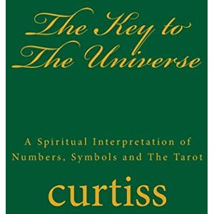 Curtiss, Mrs Harriette Augusta The Key to The Universe: A Spiritual Interpretation of Numbers, Symbols and The Tarot: Volume 6 (Teachings of The Order of Christian Mystics) Curtiss, Mrs Harriette Augusta The Key to The Universe: A Spiritual Interpretation of Numbers, Symbols and The Tarot: Volume 6 (Teachings of The Order of Christian Mystics)