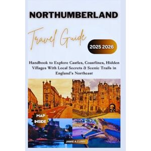 CURRY, JAMIE A. NORTHUMBERLAND TRAVEL GUIDE 2025 2026: Handbook to Explore Castles, Coastlines, Hidden Villages With Local Secrets & Scenic Trails in England’s Northeast (DETAILED TOP TRAVEL TALES & TIPS GUIDE) CURRY, JAMIE A. NORTHUMBERLAND TRAVEL GUIDE 2025 2026: Handbook to Explore Castles, Coastlines, Hidden Villages With Local Secrets & Scenic Trails in England’s Northeast (DETAILED TOP TRAVEL TALES & TIPS GUIDE)