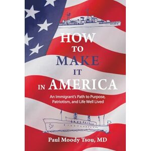 Tsou, Paul Moody How to Make It In America: An Immigrant’s Path to Purpose, Patriotism, and a Life Well Lived: An Immigrant's Path to Purpose, Patriotism, and a Life ... to Purpose, Patriotism, and a Life Well Lived Tsou, Paul Moody How to Make It In America: An Immigrant’s Path to Purpose, Patriotism, and a Life Well Lived: An Immigrant's Path to Purpose, Patriotism, and a Life ... to Purpose, Patriotism, and a Life Well Lived
